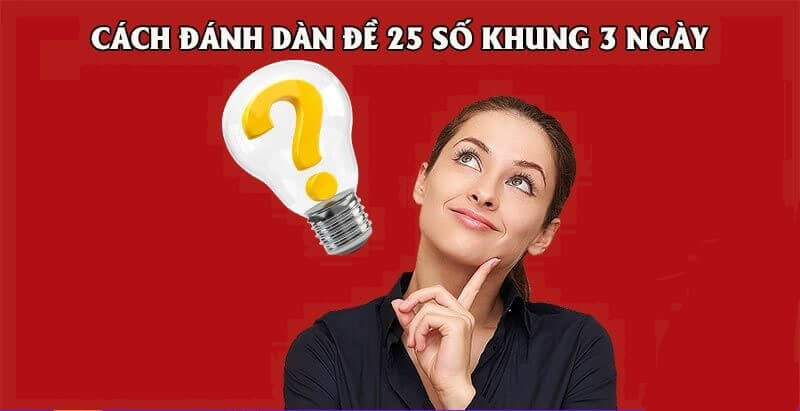 Phương pháp chơi dàn đề 25 số khung 3 ngày hiệu quả nhất