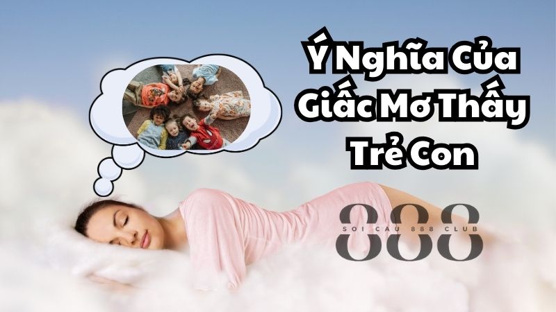 Ý Nghĩa Của Giấc Mơ Thấy Trẻ Con