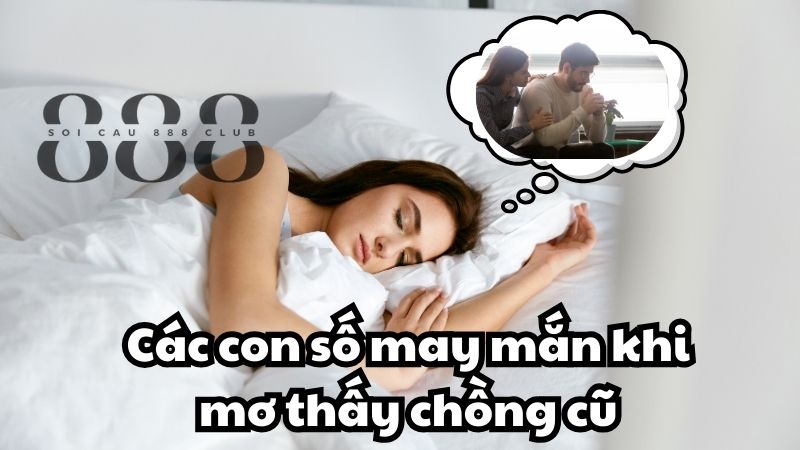 Các con số may mắn khi mơ thấy chồng cũ