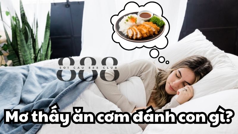 Mơ thấy ăn cơm đánh con gì?