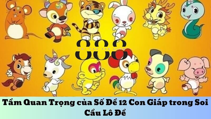 Tầm Quan Trọng của Số Đề 12 Con Giáp trong Soi Cầu Lô Đề