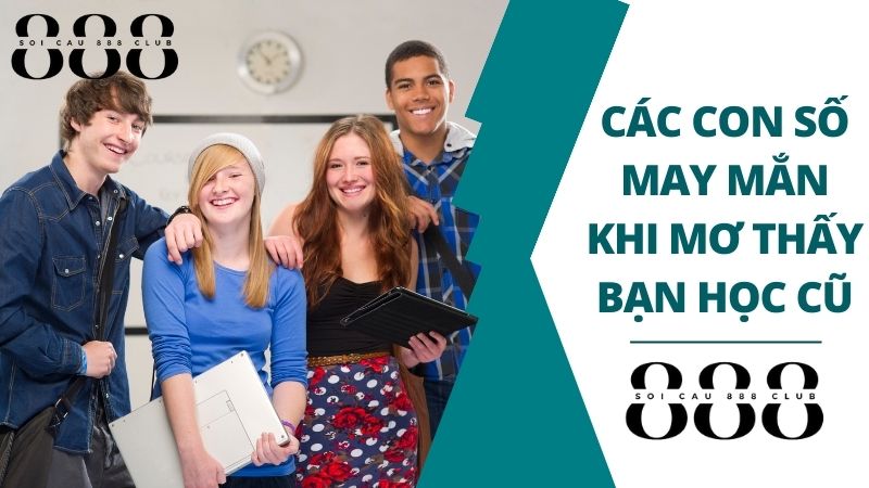 Các Con Số May Mắn Khi Mơ Thấy Bạn Học Cũ