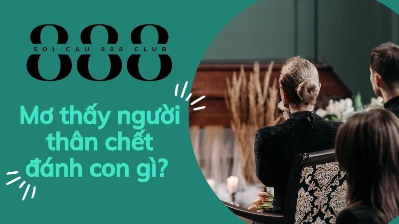 Mơ thấy người thân chết đánh con gì? Đánh số mấy?