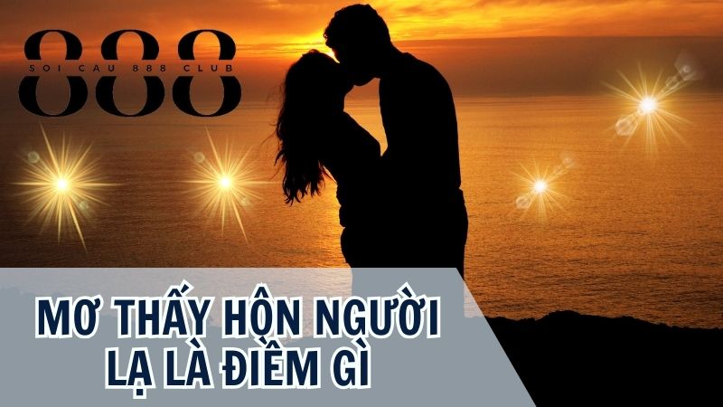 Nằm mơ thấy hôn người lạ là điềm gì?