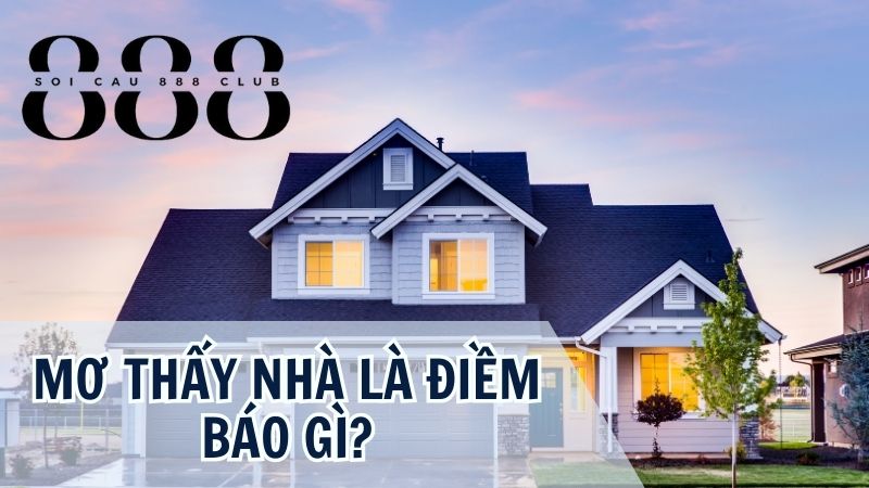 Ý nghĩa chiêm bao nằm mơ thấy nhà là điềm gì?