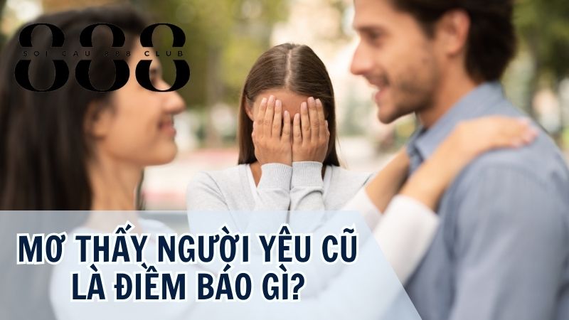 Giải mã giấc mơ thấy người yêu cũ có người yêu mới