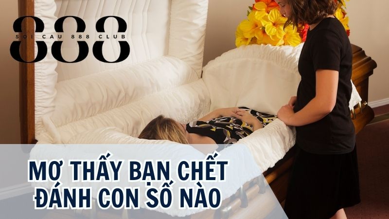 Mơ thấy bạn chết đánh con số nào chuẩn nhất