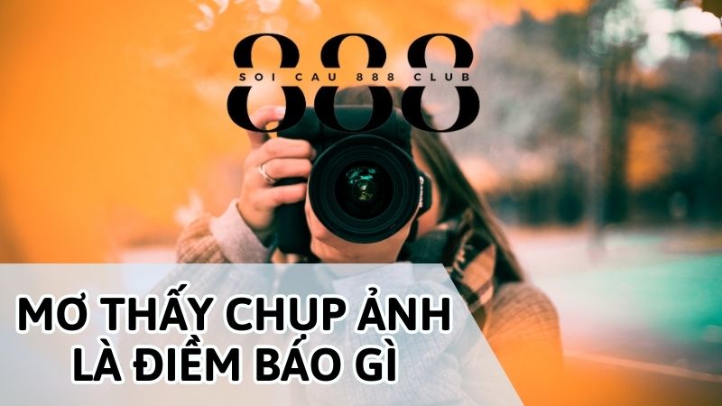 Giải mộng chiêm bao thấy chụp ảnh là điềm báo gì?