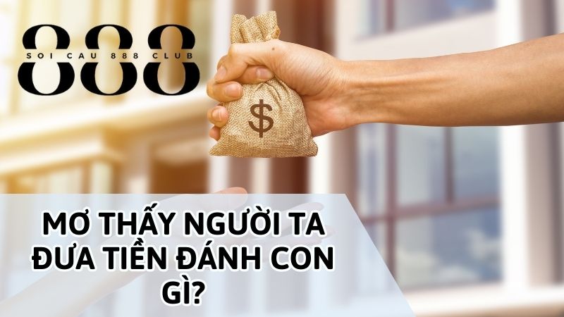 NẰM MƠ THẤY NGƯỜI TA ĐƯA TIỀN CHO MÌNH: CHỌN SỐ MAY MẮN