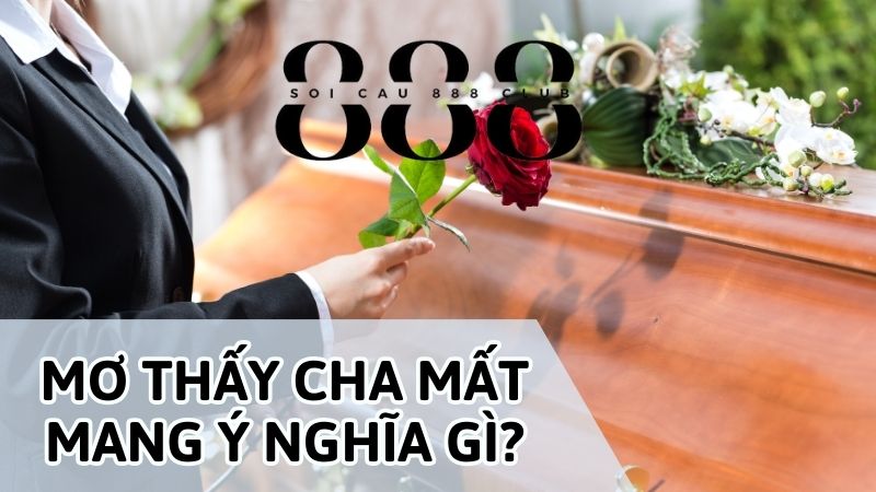 Mơ thấy cha mất mang lại ý nghĩa gì?